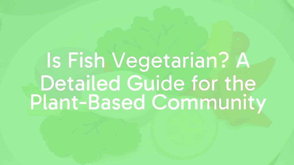 Is Fish Vegetarian? A Detailed Guide for the Plant-Based Community